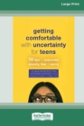 Image for Getting Comfortable with Uncertainty for Teens : 10 Tips to Overcome Anxiety, Fear, and Worry (16pt Large Print Edition)