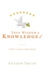 Image for True Wisdom &amp; Knowledge : A Self-reinforcement Book
