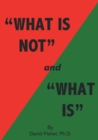 Image for &quot;What Is Not&quot; and &quot;What Is&quot; : Cultivating Peace of Mind and Inner Freedom; An Exploration in the Practice of Discriminating Wisdom - Revised Edition