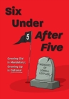 Image for Six Under After Five : Growing Old is Mandatory; Growing Up is Optional