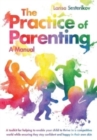 Image for The Practice of Parenting - A Manual : A toolkit for helping to enable your child to thrive in a competitive world while ensuring they stay confident and happy in their own skin