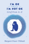 Image for I&#39;m OK Until I&#39;m Not OK : Grief From A-Z
