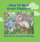 Image for How To Be A Great Elephant