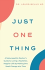 Image for Just One Thing : A Naturopathic Doctor&#39;s Guide to Living a Healthier, Happier Life by Making One Small Change at a Time