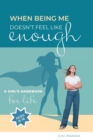 Image for When Being Me Doesn&#39;t Feel Like Enough : A Girl&#39;s Handbook for Life (Ages 8-16)