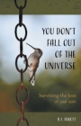 Image for You Don&#39;t Fall Out of the Universe : Surviving the loss of our son