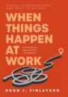 Image for When Things Happen at Work (Revised) : People, Circumstances, and What to Do Now - A Practitioner&#39;s Best Practices Compendium