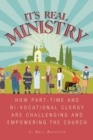 Image for It&#39;s Real Ministry : How Part-time and Bi-vocational Clergy are Challenging and Empowering the Church