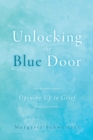 Image for Unlocking the Blue Door : Opening Up to Grief