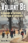 Image for Valiant Be : A Memoir of Fortitude in the Face of Adversity