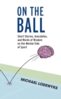 Image for On the Ball : Short Stories, Anecdotes, and Words of Wisdom on the Mental Side of Sport