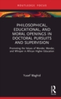 Image for Philosophical, Educational and Moral Openings in Doctoral Pursuits and Supervision: Promoting the Values of Wonder, Wander, and Whisper in African Higher Education