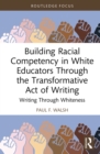 Image for Building Racial Competency in White Educators Through the Transformative Act of Writing: Writing Through Whiteness