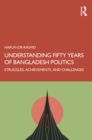 Image for Understanding Fifty Years of Bangladesh Politics: Struggles, Achievements, and Challenges