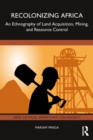 Image for Recolonizing Africa: An Ethnography of Land Acquisition, Mining, and Resource Control