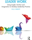 Image for Leader work: using insight, intuition and imagination to develop leadership practice