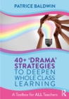 Image for 40+ &#39;drama&#39; strategies to deepen whole class learning: a toolbox for all teachers