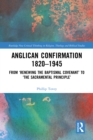 Image for Anglican Confirmation 1820-1945: From &#39;Renewing the Baptismal Covenant&#39; to &#39;The Sacramental Principle&#39;