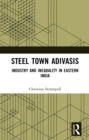 Image for Steel town Adivasis: industry and inequality in eastern India