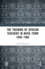 Image for The Training of African Teachers in Natal from 1846–1964
