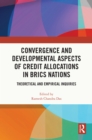 Image for Convergence and Developmental Aspects of Credit Allocations in BRICS Nations : Theoretical and Empirical Inquiries