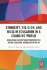 Image for Ethnicity, religion, and Muslim education in a changing world  : navigating contemporary perspectives on multicultural schooling in the UK