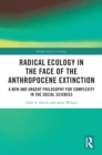 Image for Radical Ecology in the Face of the Anthropocene Extinction : A New and Urgent Philosophy for Complexity in the Social Sciences