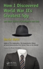 Image for How I Discovered World War II&#39;s Greatest Spy and Other Stories of Intelligence and Code