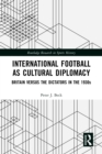 Image for International football as cultural diplomacy: Britain versus the dictators in the 1930s