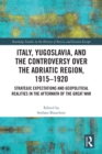 Image for Italy, Yugoslavia, and the Controversy Over the Adriatic Region, 1915-1920: Strategic Expectations and Geopolitical Realities in the Aftermath of the Great War