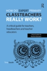 Image for How do expert primary classteachers really work?: a critical guide for teachers, headteachers and teacher educators