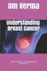 Image for Understanding Breast Cancer : With Orthodox and Alternative Treatments