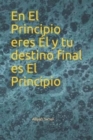 Image for En El Principio eres El y tu destino final es El Principio