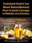 Image for Comment Guerir Les Maux Naturellement Pour La Sante, L&#39;energie, La Maladie Et La Douleur