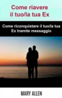 Image for Come Riavere Il Tuo/la Tua Ex: Come Riconquistare Il Tuo/la Tua Ex Tramite Messaggio