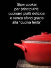 Image for Slow cooker per principianti: cucinare piatti deliziosi e senza sforzi grazie alla &amp;quote;cucina lenta&amp;quote;