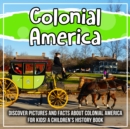 Image for Colonial America: Discover Pictures and Facts About Colonial America For Kids! A Children&#39;s History Book