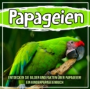 Image for Papageien: Entdecken Sie Bilder Und Fakten Uber Papageien! Ein Kinderpapageienbuch