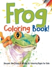 Image for Frog Coloring Book! Discover And Enjoy A Variety Of Coloring Pages For Kids