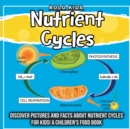 Image for Nutrient Cycles : Discover Pictures and Facts About Nutrient Cycles For Kids! A Children&#39;s Food Book