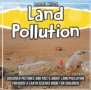 Image for Land Pollution : Discover Pictures and Facts About Land Pollution For Kids! A Earth Science Book For Children