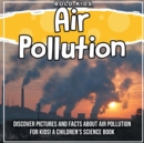 Image for Air Pollution : Discover Pictures and Facts About Air Pollution For Kids! A Children&#39;s Science Book
