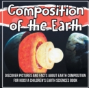Image for Composition of the Earth : Discover Pictures and Facts About Earth Composition For Kids! A Children&#39;s Earth Sciences Book
