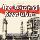 Image for The Industrial Revolution : Children&#39;s American History of 1800s Book
