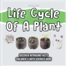 Image for Life Cycle Of A Plant Discover Intriguing Facts Children&#39;s Earth Sciences Book