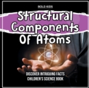 Image for Structural Components Of Atoms Discover Intriguing Facts Children&#39;s Science Book