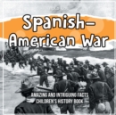 Image for Spanish-American War Amazing And Intriguing Facts Children&#39;s History Book