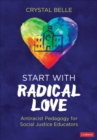 Image for Start with radical love: antiracist pedagogy for social justice educators
