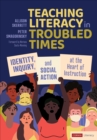 Image for Teaching literacy in troubled times  : identity, inquiry, and social action at the heart of instruction