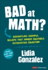 Image for Bad at math?  : dismantling harmful beliefs that hinder equitable mathematics education